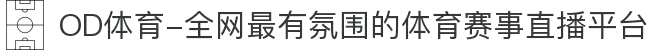 OD体育-全网最有氛围的体育赛事直播平台